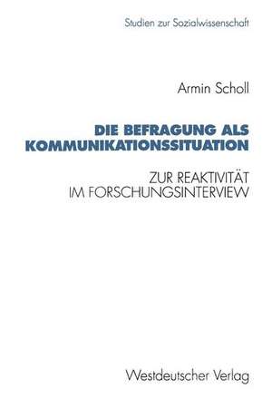 Die Befragung als Kommunikationssituation: Zur Reaktivität im Forschungsinterview de Armin Scholl