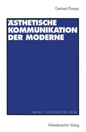 Ästhetische Kommunikation der Moderne: Band 1: Von Kant bis Hegel de Gerhard Plumpe