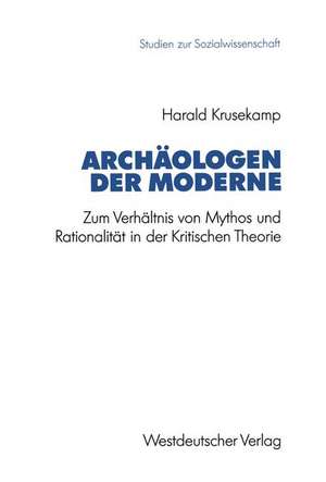 Archäologen der Moderne: Zum Verhältnis von Mythos und Rationalität in der Kritischen Theorie de Harald Krusekamp