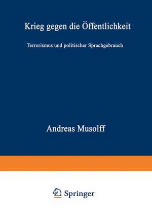 Krieg gegen die Öffentlichkeit: Terrorismus und politischer Sprachgebrauch de Andreas Musolff