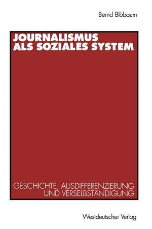 Journalismus als soziales System: Geschichte, Ausdifferenzierung und Verselbständigung de Bernd Blöbaum