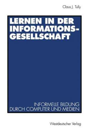 Lernen in der Informationsgesellschaft: Informelle Bildung durch Computer und Medien de Claus J. Tully