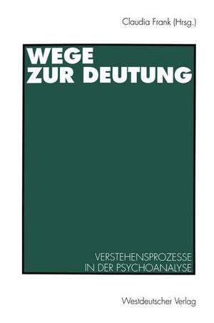 Wege zur Deutung: Verstehensprozesse in der Psychoanalyse de Claudia Frank