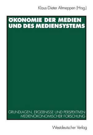 Ökonomie der Medien und des Mediensystems: Grundlagen, Ergebnisse und Perspektiven medienökonomischer Forschung de Klaus-Dieter Altmeppen