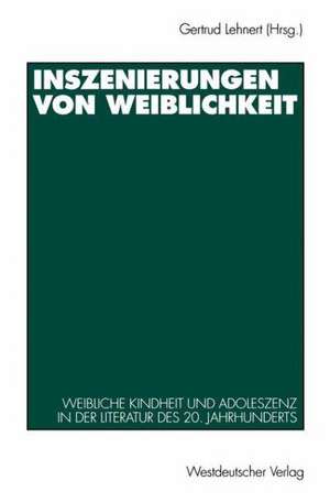 Inszenierungen von Weiblichkeit: Weibliche Kindheit und Adoleszenz in der Literatur des 20. Jahrhunderts de Gertrud Lehnert