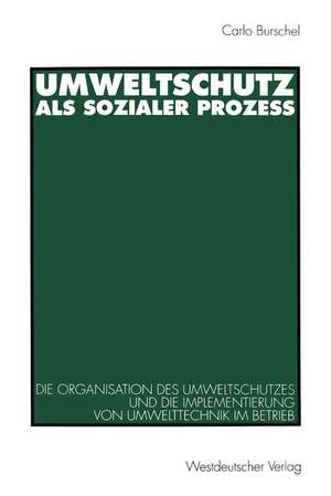 Umweltschutz als sozialer Prozeß: Die Organisation des Umweltschutzes und die Implementierung von Umwelttechnik im Betrieb de Carlo J. Burschel