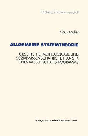 Allgemeine Systemtheorie: Geschichte, Methodologie und sozialwissenschaftliche Heuristik eines Wissenschaftsprogramms de Klaus Müller