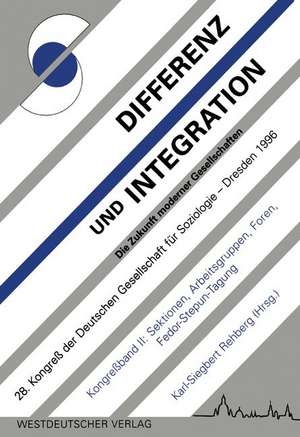 Differenz und Integration: Die Zukunft moderner Gesellschaften: Verhandlungen des 28. Kongresses der Deutschen Gesellschaft für Soziologie im Oktober 1996 in Dresden Band II: Sektionen, Arbeitsgruppen, Foren, Fedor-Stepun-Tagung de Karl-Siegbert Rehberg