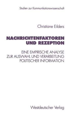 Nachrichtenfaktoren und Rezeption: Eine empirische Analyse zur Auswahl und Verarbeitung politischer Information de Christiane Eilders