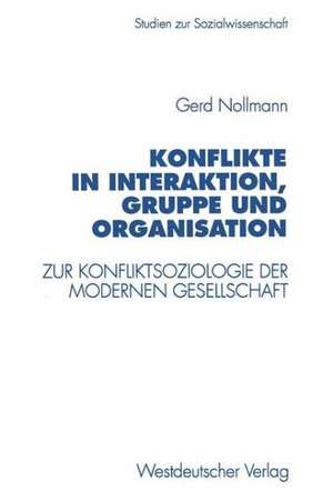 Konflikte in Interaktion, Gruppe und Organisation: Zur Konfliktsoziologie der modernen Gesellschaft de Gerd Nollmann