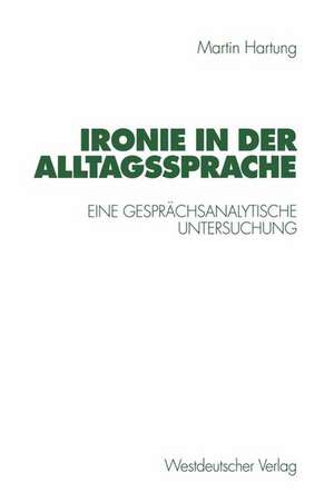 Ironie in der Alltagssprache: Eine gesprächsanalytische Untersuchung de Martin Hartung