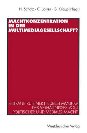 Machtkonzentration in der Multimediagesellschaft?: Beiträge zu einer Neubestimmung des Verhältnisses von politischer und medialer Macht de Heribert Schatz