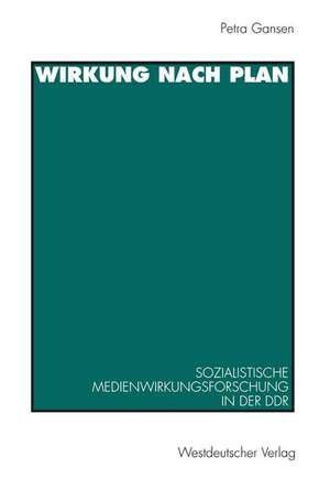 Wirkung nach Plan: Sozialistische Medienwirkungsforschung in der DDR. Theorien, Methoden, Befunde de Petra Gansen