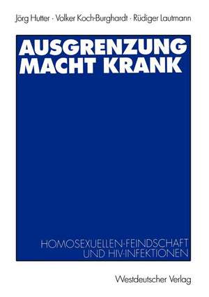 Ausgrenzung macht krank: Homosexuellenfeindschaft und HIV-Infektionen de Jörg Hutter