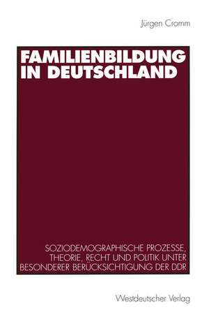 Familienbildung in Deutschland: Soziodemographische Prozesse, Theorie, Recht und Politik unter besonderer Berücksichtigung der DDR de Jürgen Cromm