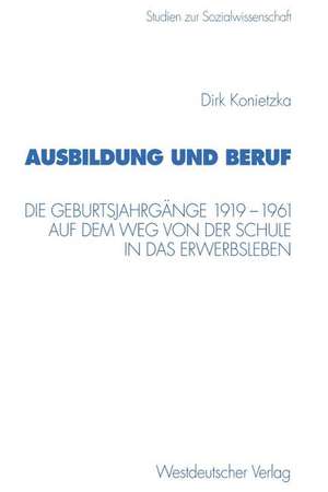 Ausbildung und Beruf: Die Geburtsjahrgänge 1919–1961 auf dem Weg von der Schule in das Erwerbsleben de Dirk Konietzka