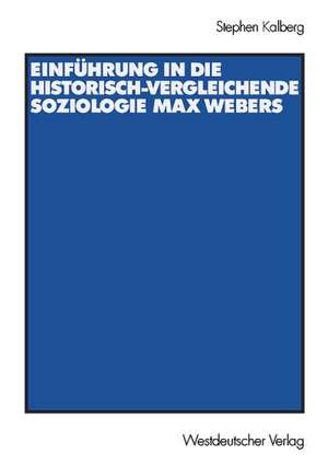 Einführung in die historisch-vergleichende Soziologie Max Webers: Aus dem Amerikanischen von Thomas Schwietring de Stephen Kalberg