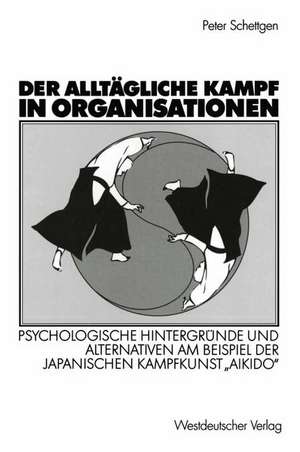 Der alltägliche Kampf in Organisationen: Psychologische Hintergründe und Alternativen am Beispiel der japanischen Kampfkunst „Aikido“ de Peter Schettgen