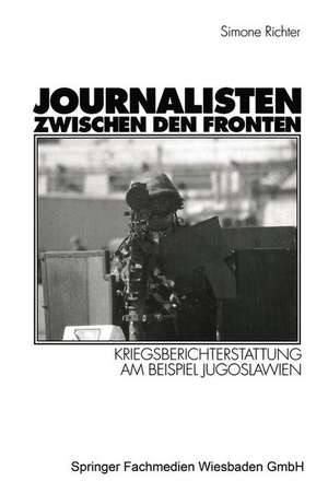 Journalisten zwischen den Fronten: Kriegsberichterstattung am Beispiel Jugoslawien de Simone Richter