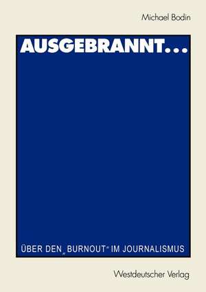 Ausgebrannt...: Über den „Burnout“ im Journalismus Ursachen und Auswege de Michael Bodin