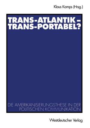 Trans-Atlantik — Trans-Portabel?: Die Amerikanisierungsthese in der politischen Kommunikation de Klaus Kamps