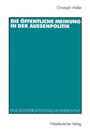 Die öffentliche Meinung in der Außenpolitik: Eine konstruktivistische Perspektive de Christoph Weller