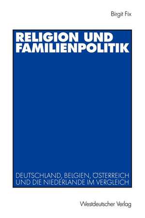 Religion und Familienpolitik: Deutschland, Belgien, Österreich und die Niederlande im Vergleich de Birgit Fix