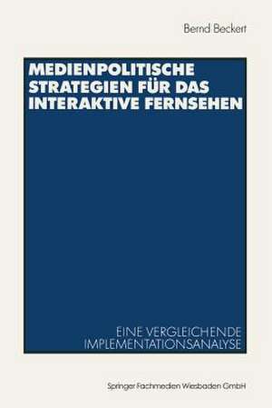 Medienpolitische Strategien für das interaktive Fernsehen: Eine vergleichende Implementationsanalyse de Bernd Beckert