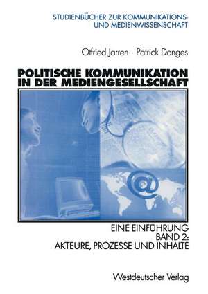 Politische Kommunikation in der Mediengesellschaft: Eine Einführung Band 2: Akteure, Prozesse und Inhalte de Otfried Jarren