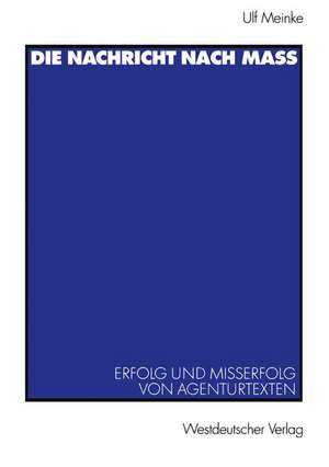 Die Nachricht nach Maß: Erfolg und Misserfolg von Agenturtexten de Ulf Meinke