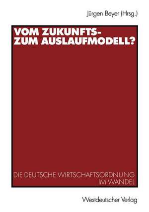 Vom Zukunfts- zum Auslaufmodell?: Die deutsche Wirtschaftsordnung im Wandel de Jürgen Beyer