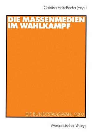 Die Massenmedien im Wahlkampf: Die Bundestagswahl 2002 de Christina Holtz-Bacha