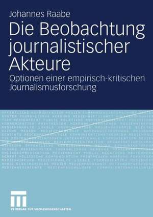 Die Beobachtung journalistischer Akteure: Optionen einer empirisch-kritischen Journalismusforschung de Johannes Raabe