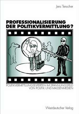 Professionalisierung der Politikvermittlung?: Politikvermittlungsexperten im Spannungsfeld von Politik und Massenmedien de Jens Tenscher