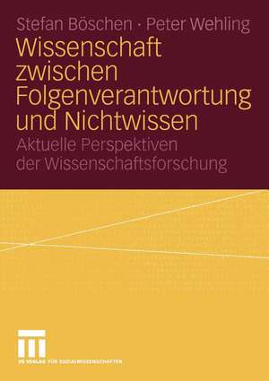 Wissenschaft zwischen Folgenverantwortung und Nichtwissen: Aktuelle Perspektiven der Wissenschaftsforschung de Stefan Böschen