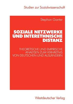 Soziale Netzwerke und interethnische Distanz: Theoretische und empirische Analysen zum Verhältnis von Deutschen und Ausländern de Stephan Ganter