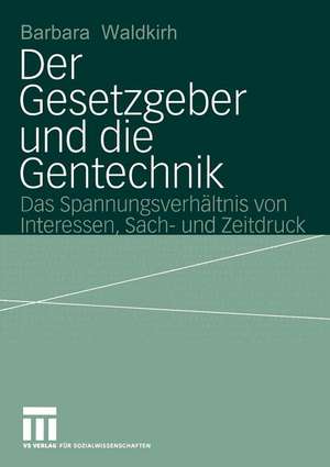 Der Gesetzgeber und die Gentechnik: Das Spannungsverhältnis von Interessen, Sach- und Zeitdruck de Barbara Waldkirch