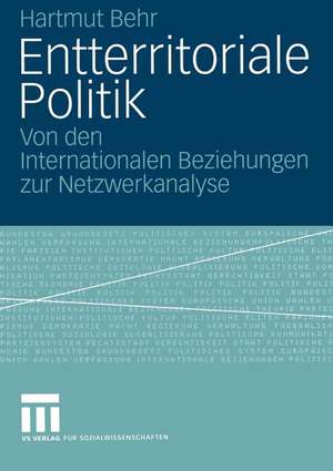 Entterritoriale Politik: Von den Internationalen Beziehungen zur Netzwerkanalyse. Mit einer Fallstudie zum globalen Terrorismus de Hartmut Behr