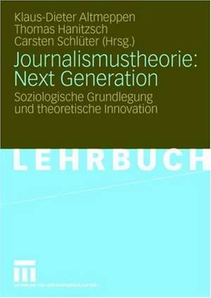 Journalismustheorie: Next Generation: Soziologische Grundlegung und theoretische Innovation de Klaus-Dieter Altmeppen