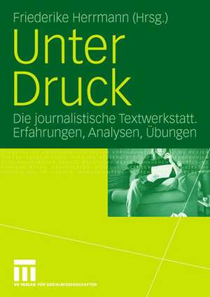 Unter Druck: Die journalistische Textwerkstatt; Erfahrungen, Analysen, Übungen de Friederike Herrmann