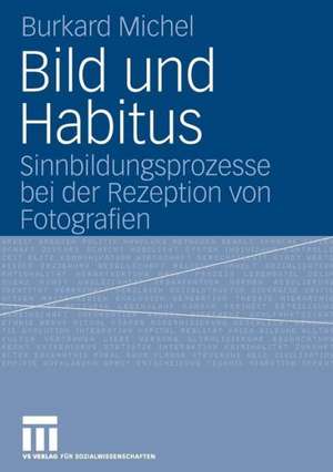 Bild und Habitus: Sinnbildungsprozesse bei der Rezeption von Fotografien de Burkard Michel