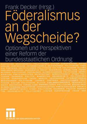 Föderalismus an der Wegscheide?: Optionen und Perspektiven einer Reform der bundesstaatlichen Ordnung de Frank Decker