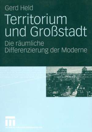 Territorium und Großstadt: Die räumliche Differenzierung der Moderne de Gerd Held