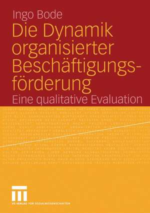 Die Dynamik organisierter Beschäftigungsförderung: Eine qualitative Evaluation de Ingo Bode