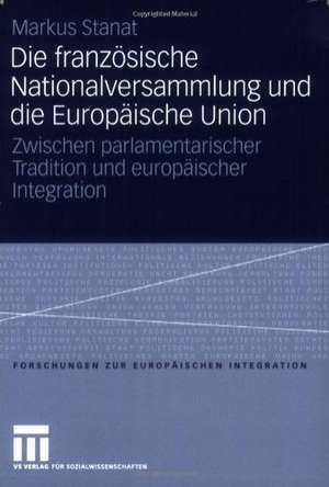 Die französische Nationalversammlung und die Europäische Union: Zwischen parlamentarischer Tradition und europäischer Integration de Markus Stanat