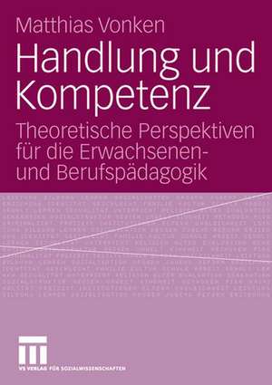 Handlung und Kompetenz: Theoretische Perspektiven für die Erwachsenen- und Berufspädagogik de Matthias Vonken