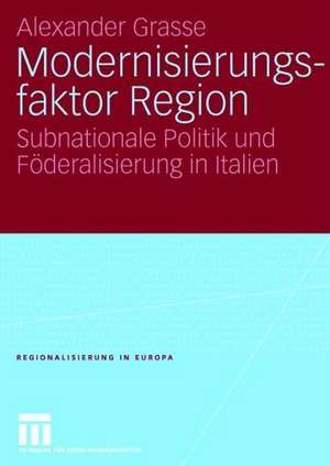 Modernisierungsfaktor Region: Subnationale Politik und Föderalisierung in Italien de Alexander Grasse