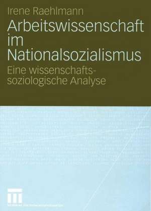 Arbeitswissenschaft im Nationalsozialismus: Eine wissenschaftssoziologische Analyse de Irene Raehlmann