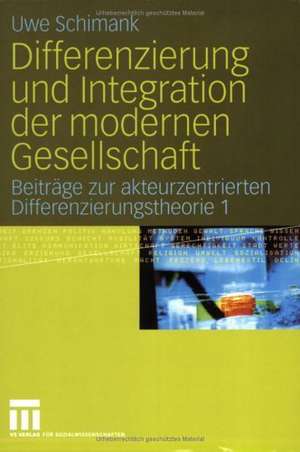 Differenzierung und Integration der modernen Gesellschaft: Beiträge zur akteurzentrierten Differenzierungstheorie 1 de Uwe Schimank