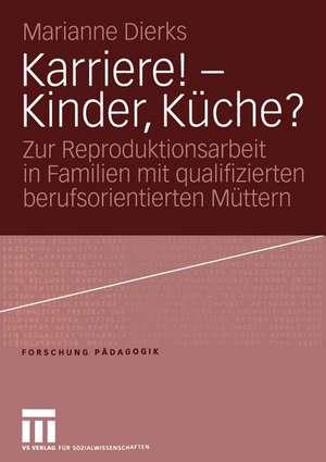 Karriere! — Kinder, Küche?: Zur Reproduktionsarbeit in Familien mit qualifizierten berufsorientierten Müttern de Marianne Dierks